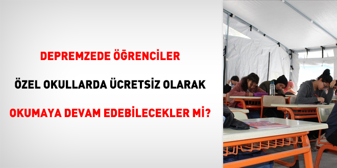 Depremzede öğrenciler özel okullarda ücretsiz olarak okumaya devam edebilecekler mi?
