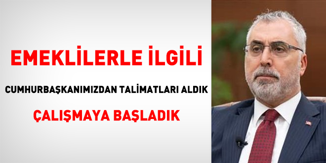 Emeklilerle ilgili Cumhurbaşkanımızdan talimatları aldık, çalışmaya başladık
