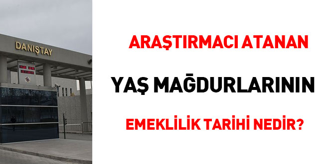 Araştırmacı atanan YAŞ mağdurlarının emeklilik tarihi nedir?