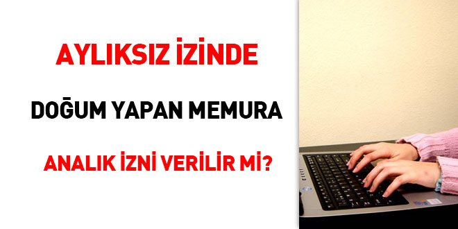 Aylksz izinde doum yapan memura analk izni verilir mi?