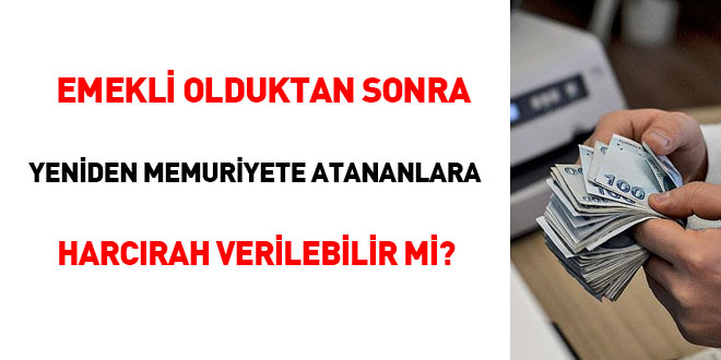 Emekli olduktan sonra yeniden memuriyete atananlara harcrah verilebilir mi?