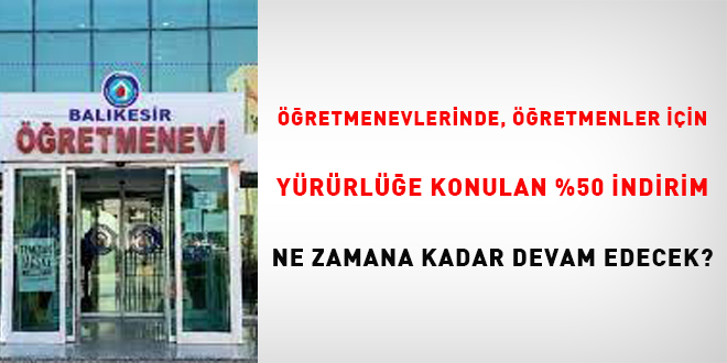Öğretmenevlerinde, öğretmenler için yürürlüğe konan %50 indirim ne zamana kadar devam edecek?