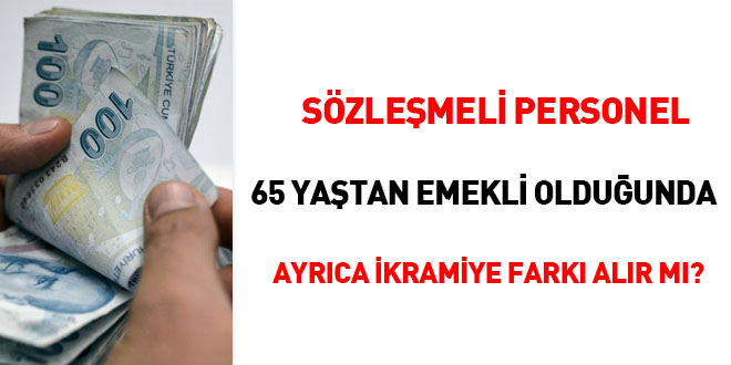 Sözleşmeli personel 65 yaştan emekli olduğunda ayrıca ikramiye farkı alır mı?