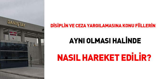 Disiplin ve ceza yargılamasına konu fiillerin aynı olması halinde nasıl hareket edilir?
