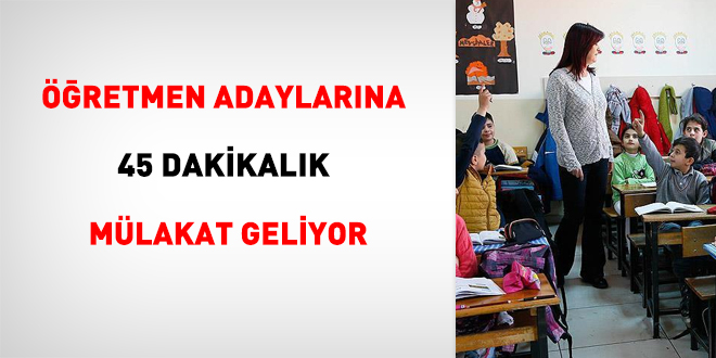 retmen adaylarna 45 dakikalk mlakat geliyor