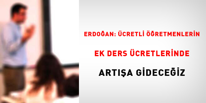 Erdoğan: Ücretli öğretmenlerin ek ders ücretlerinde artışa gideceğiz