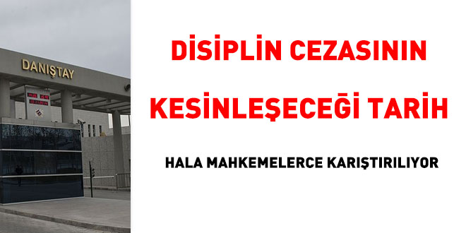 Disiplin cezasnn kesinleecei tarih hala mahkemelerce kartrlyor