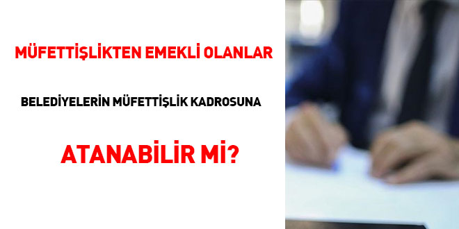 Müfettişlikten emekli olanlar belediyelerin müfettişlik kadrosuna atanabilir mi?