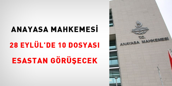 Anayasa Mahkemesi 28 Eylülde 10 Dosyayı Esastan görüşecek