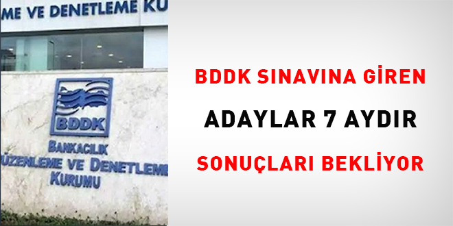 BDDK snavna giren adaylar 7 aydr sonular bekliyor