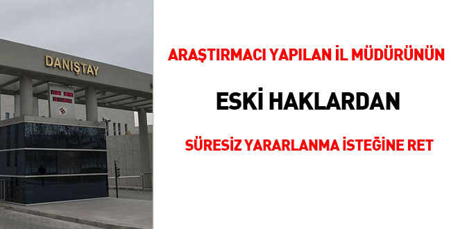 Araştırmacı yapılan il müdürünün eski haklardan süresiz yararlanma isteğine ret