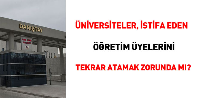 Üniversiteler istifa eden öğretim üyelerini tekrar atamak zorunda mı?