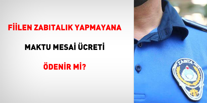 Fiilen zabıtalık yapmayana maktu mesai ücreti ödenir mi?