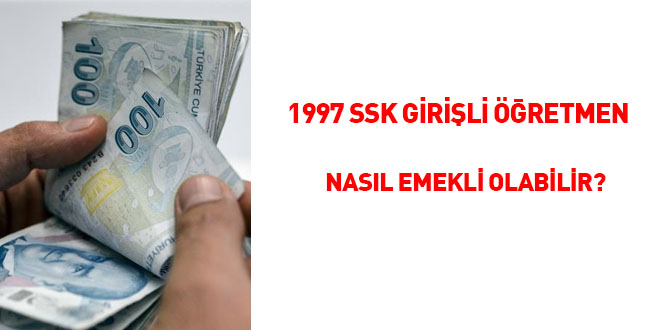 1997 SSK girişli Öğretmen nasıl emekli olabilir?