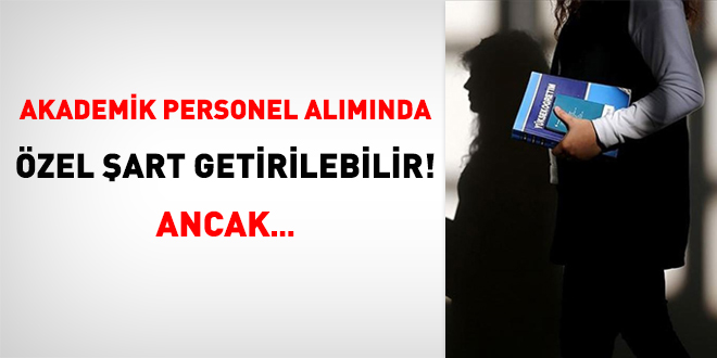 Akademik personel alımında özel şart getirilebilir! Ancak