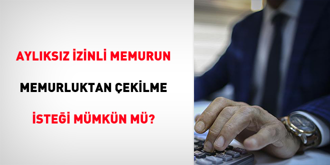 Aylıksız izinli memurun memurluktan çekilme isteği mümkün mü?