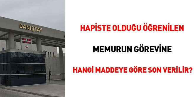 Hapiste olduğu öğrenilen memurun görevine hangi maddeye göre son verilir?