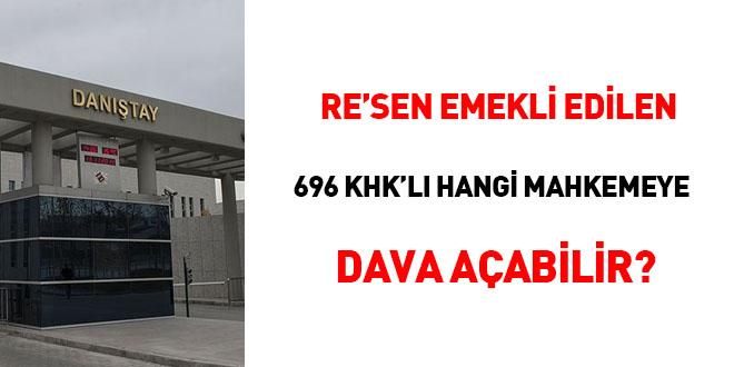 Re'sen emekli edilen 696 KHK'lı hangi mahkemeye dava açmalıdır?