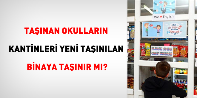 Taşınan okulların kantinleri yeni taşınılan binaya taşınır mı?