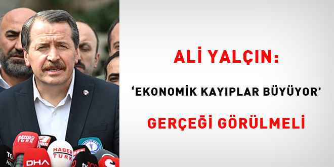 Ali Yalçın: 'Ekonomik kayıplar büyüyor' gerçeği görülmeli