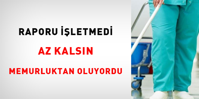 Raporu işletmedi, az kalsın memurluktan oluyordu