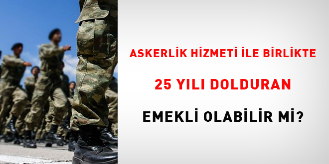 Askerlik hizmeti ile birlikte 25 yılı dolduran emekli olabilir mi?