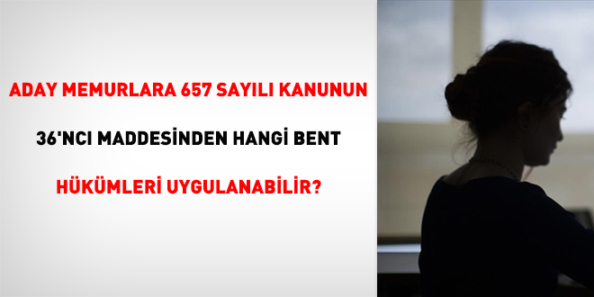 Aday Memurlara 657 sayılı Kanunun 36'ncı Maddesinden Hangi Bent Hükümleri Uygulanabilir mi?