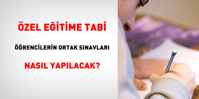 Özel Eğitime Tabi Öğrencilerin Ortak Sınavları Nasıl Yapılacak?