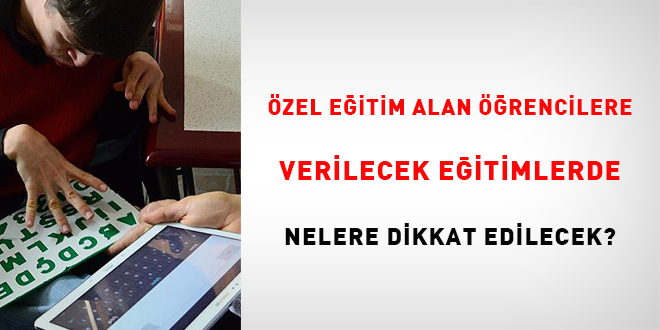 Özel eğitim alan öğrencilere verilecek eğitimlerde nelere dikkat edilecek?