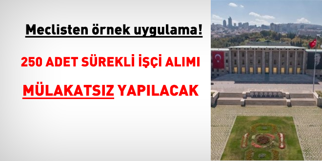 Meclisten örnek uygulama: 250 adet sürekli işçi alımı mülakatsız yapılacak