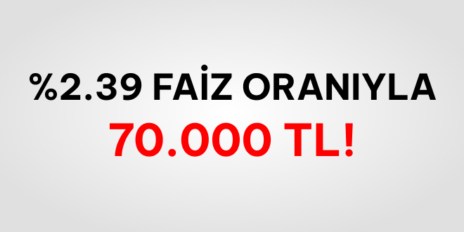 70.000 TL %2.39 Faiz Oranıyla!