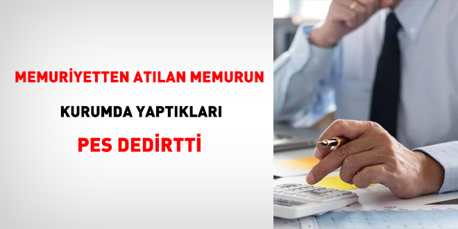 Memuriyetten atılan memurun kurumda yaptıkları pes dedirtti