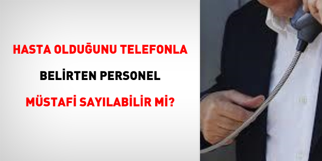 Hasta olduunu telefonla belirten personel mstafi saylabilir mi?