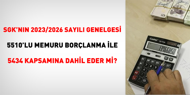 SGK'nn 2023/2026 sayl genelgesi 5510'lu memuru, borlanma ile 5434 kapsamna dahil eder mi?