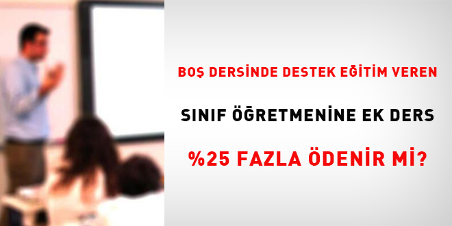 Boş Dersinde Destek Eğitim Veren Sınıf Öğretmenine Ek Ders %25 Fazla Ödenir mi?