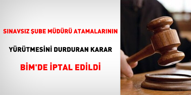Sınavsız şube müdürü atamalarının yürütmesini durduran karar BİM'de iptal edildi