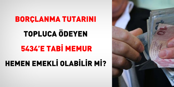 Borçlanma tutarını topluca ödeyen 5434'e tabi memur hemen emekli olabilir mi?