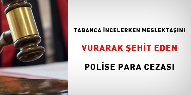 Tabanca incelerken meslektan vurarak ehit eden polise para cezas