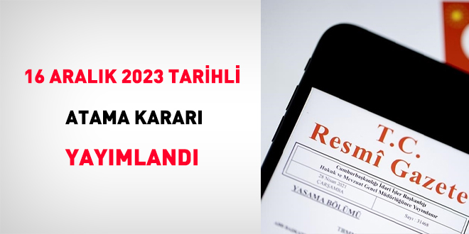 16 Aralık 2023 tarihli atama kararı yayımlandı