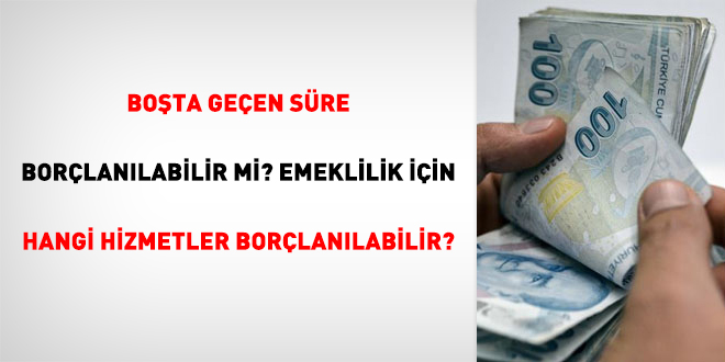 Bota geen sre borlanlabilir mi? Emeklilik iin hangi hizmetler borlanlabilir?