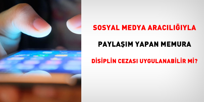 Sosyal medya araclyla paylam yapan memura disiplin cezas uygulanabilir mi?