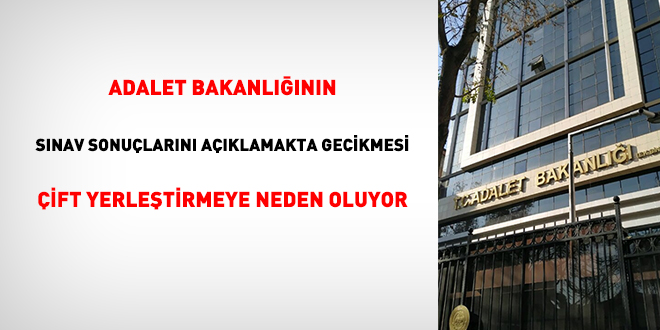 Adalet Bakanlığının sınav sonuçlarını açıklamakta gecikmesi çift yerleştirmeye neden oluyor