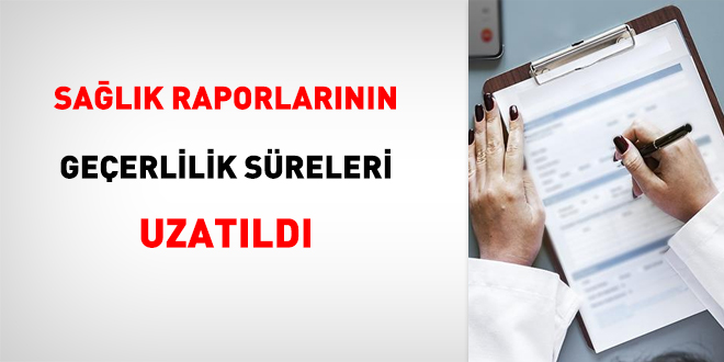 Sağlık raporlarının geçerlilik süreleri uzatıldı