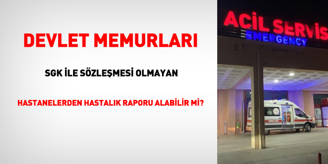 Memurlar SGK ile sözleşmesi olmayan hastanelerden hastalık raporu alabilir mi?
