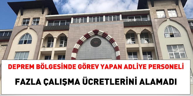 Adliye personeli, deprem bölgesindeki fazla çalışma ücretlerini alamadı