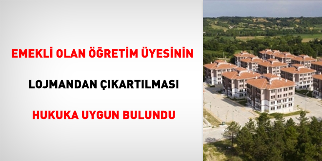 Emekli olan öğretim üyesinin lojmandan çıkartılması hukuka uygun bulundu