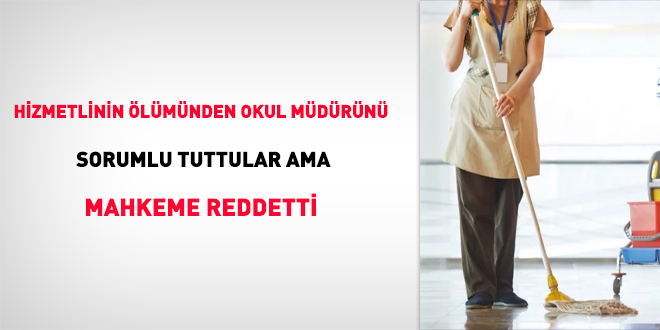 Hizmetlinin ölümünden okul müdürünü sorumlu tuttular ama mahkeme reddetti
