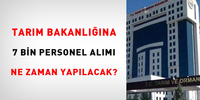 Tarm Bakanl'na 7 bin personel alm ne zaman yaplacak?