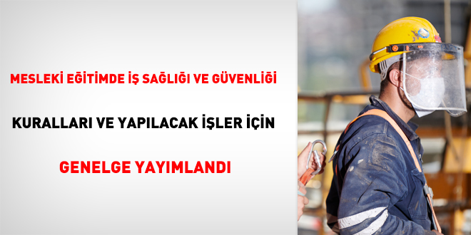 Mesleki eğitimde iş sağlığı ve güvenliği kuralları ve yapılacak işler için genelge yayımlandı