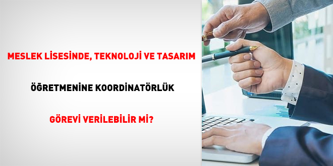 Meslek lisesinde, Teknoloji ve Tasarım öğretmenine koordinatörlük görevi verilebilir mi?